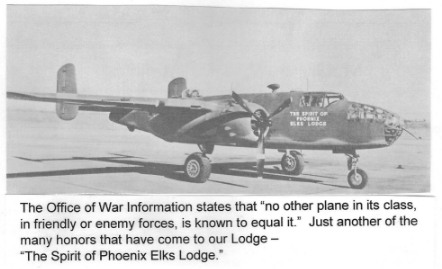 The Office of War Information states that "no other plane in its class, in friendly or enemy forces, is known to equal it." Just another of the many honors that have come to our Lodge - 
"The Spirit of Phoenix Elks Lodge.