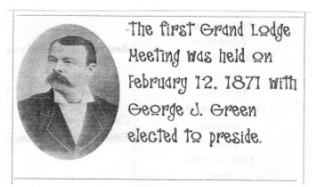 The first Grand Lodge 
Meeting was held on February 12. 1871 with 
George J. Green elected to preside.
